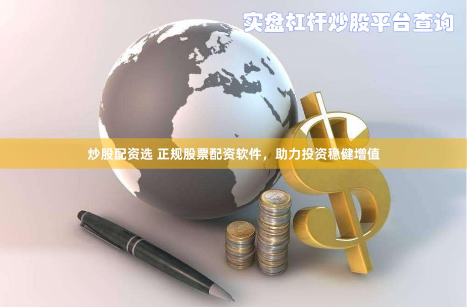 炒股配资选 正规股票配资软件，助力投资稳健增值
