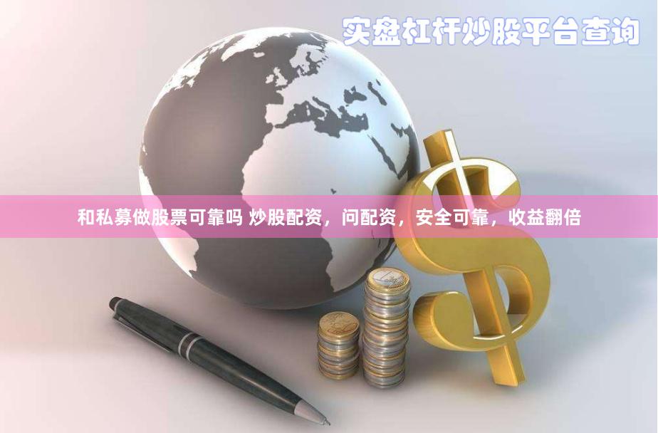 和私募做股票可靠吗 炒股配资，问配资，安全可靠，收益翻倍