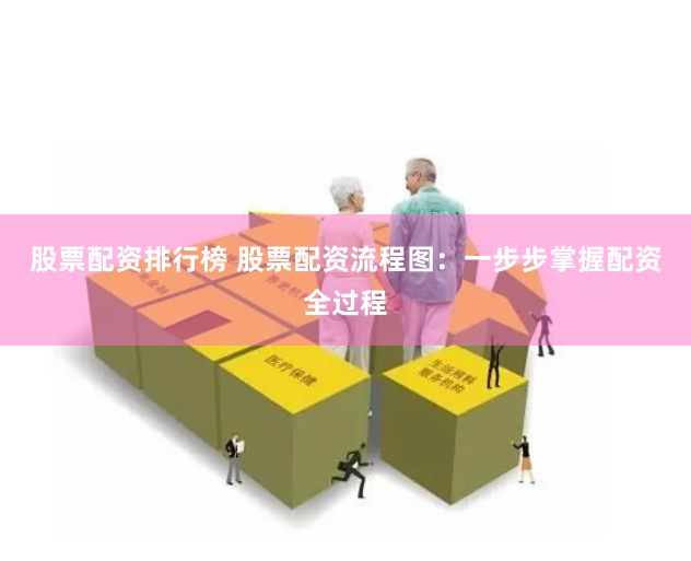 股票配资排行榜 股票配资流程图：一步步掌握配资全过程