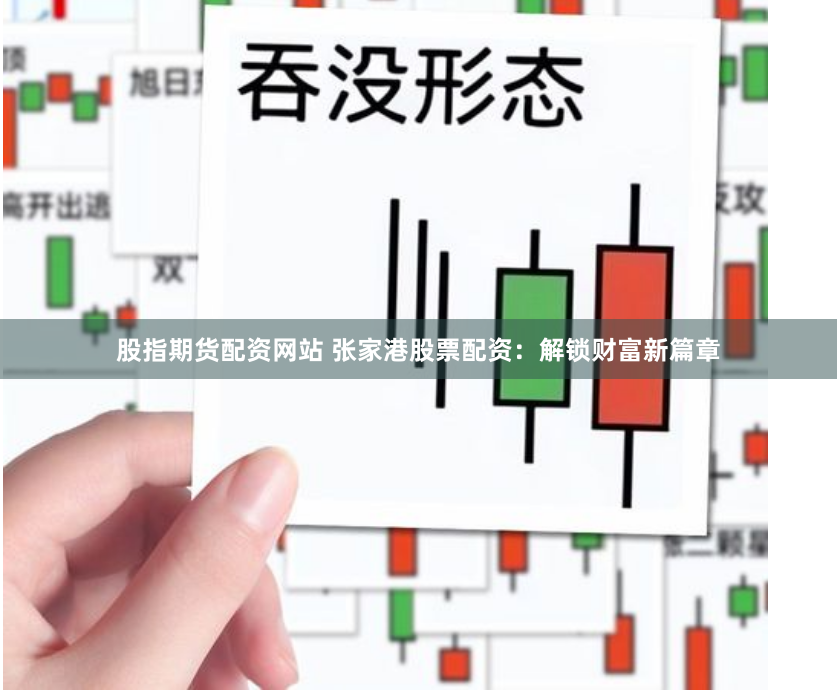 股指期货配资网站 张家港股票配资：解锁财富新篇章