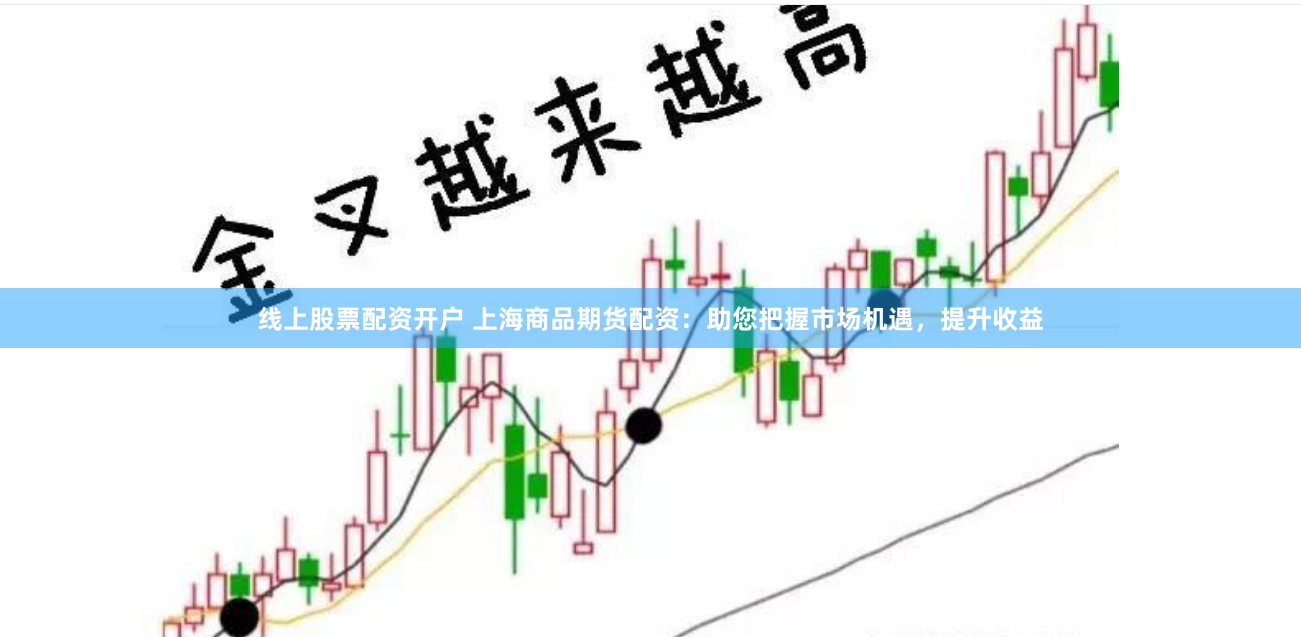 线上股票配资开户 上海商品期货配资：助您把握市场机遇，提升收益