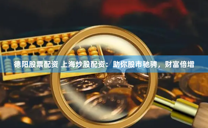 德阳股票配资 上海炒股配资：助你股市驰骋，财富倍增