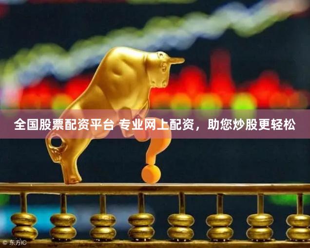 全国股票配资平台 专业网上配资，助您炒股更轻松