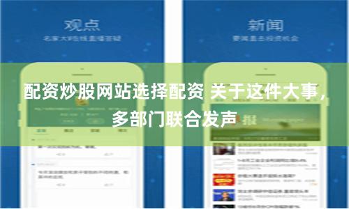 配资炒股网站选择配资 关于这件大事，多部门联合发声