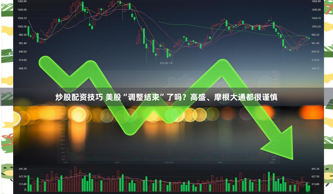 炒股配资技巧 美股“调整结束”了吗？高盛、摩根大通都很谨慎