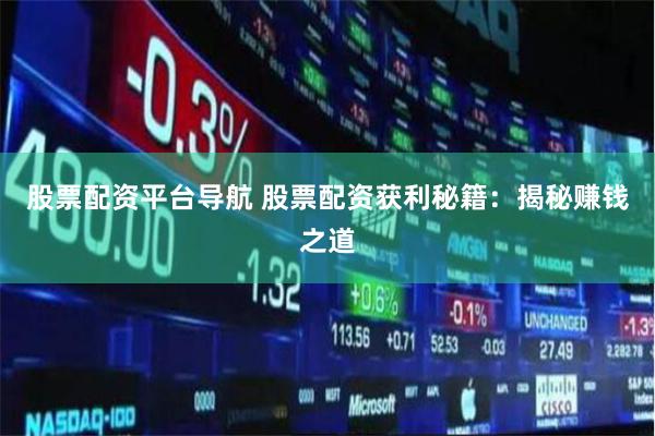 股票配资平台导航 股票配资获利秘籍：揭秘赚钱之道
