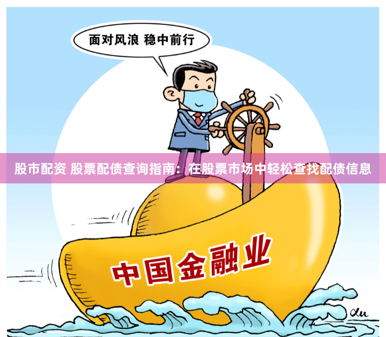 股市配资 股票配债查询指南：在股票市场中轻松查找配债信息