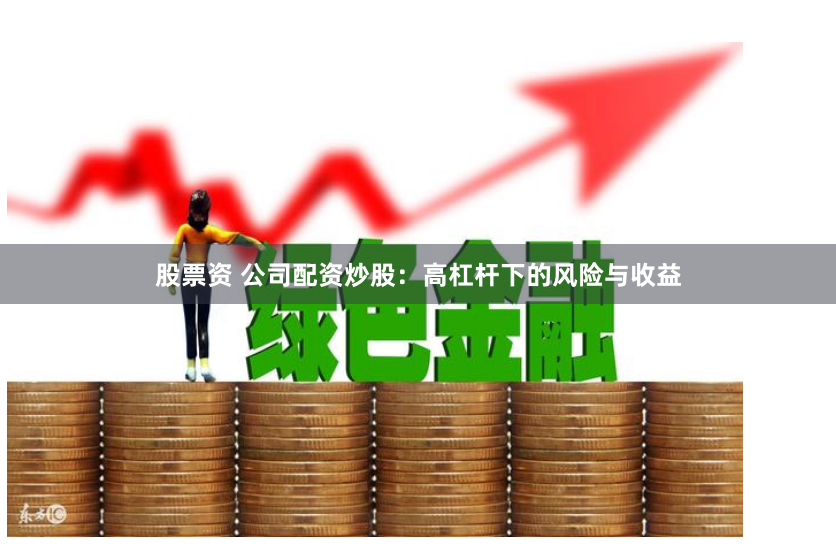 股票资 公司配资炒股:高杠杆下的风险与收益