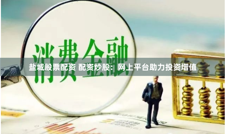 盐城股票配资 配资炒股:网上平台助力投资增值