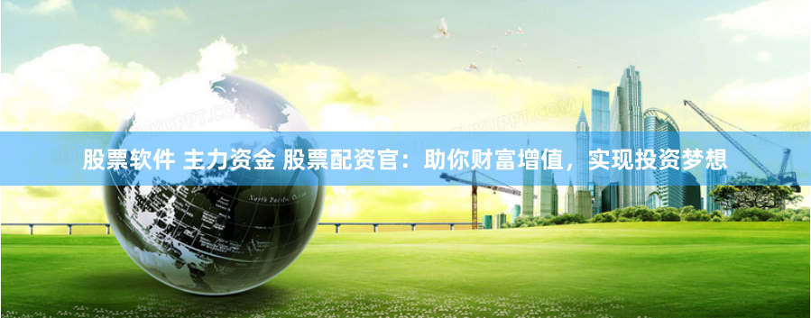 股票软件 主力资金 股票配资官：助你财富增值，实现投资梦想