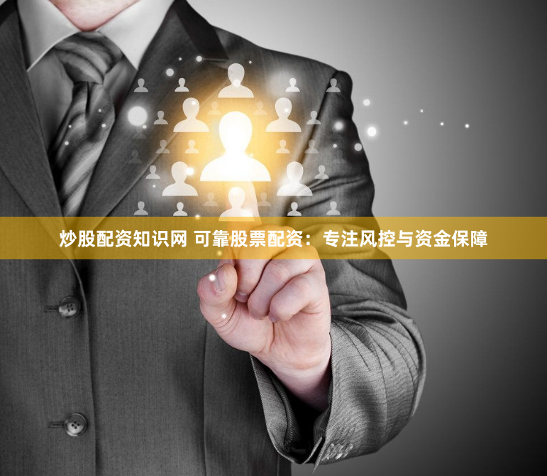 炒股配资知识网 可靠股票配资:专注风控与资金保障