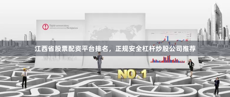 江西省股票配资平台排名,正规安全杠杆炒股公司推荐