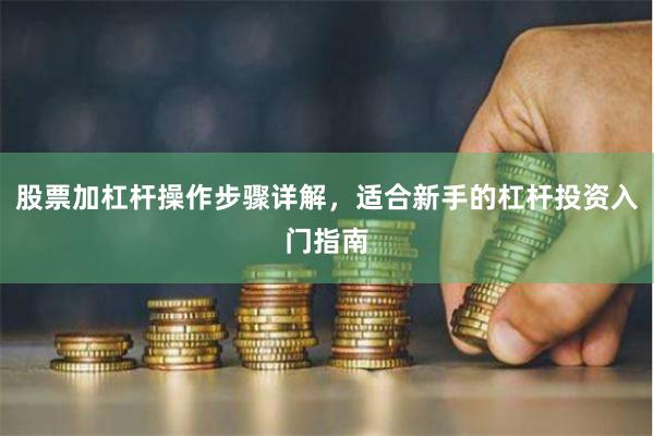 股票加杠杆操作步骤详解，适合新手的杠杆投资入门指南