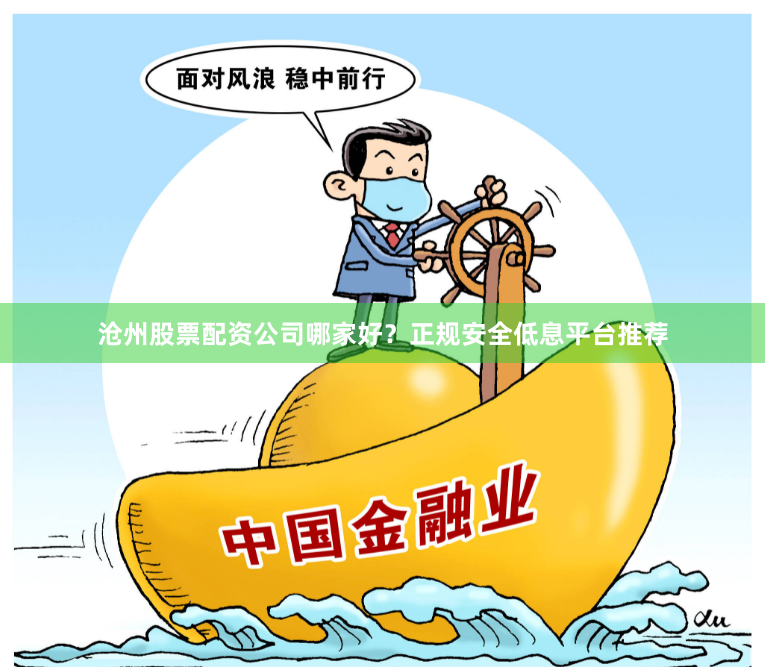 沧州股票配资公司哪家好？正规安全低息平台推荐