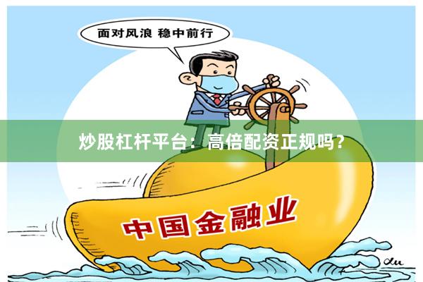 炒股杠杆平台：高倍配资正规吗？