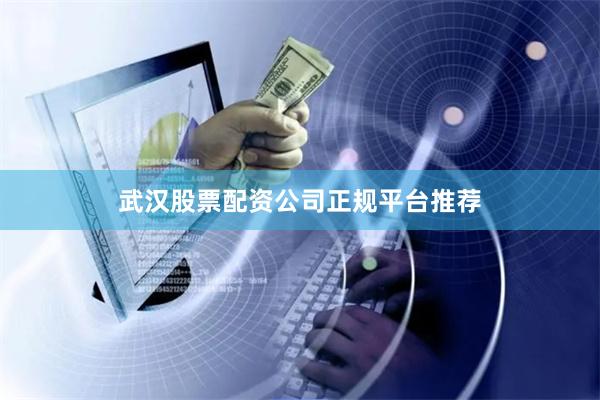 武汉股票配资公司正规平台推荐