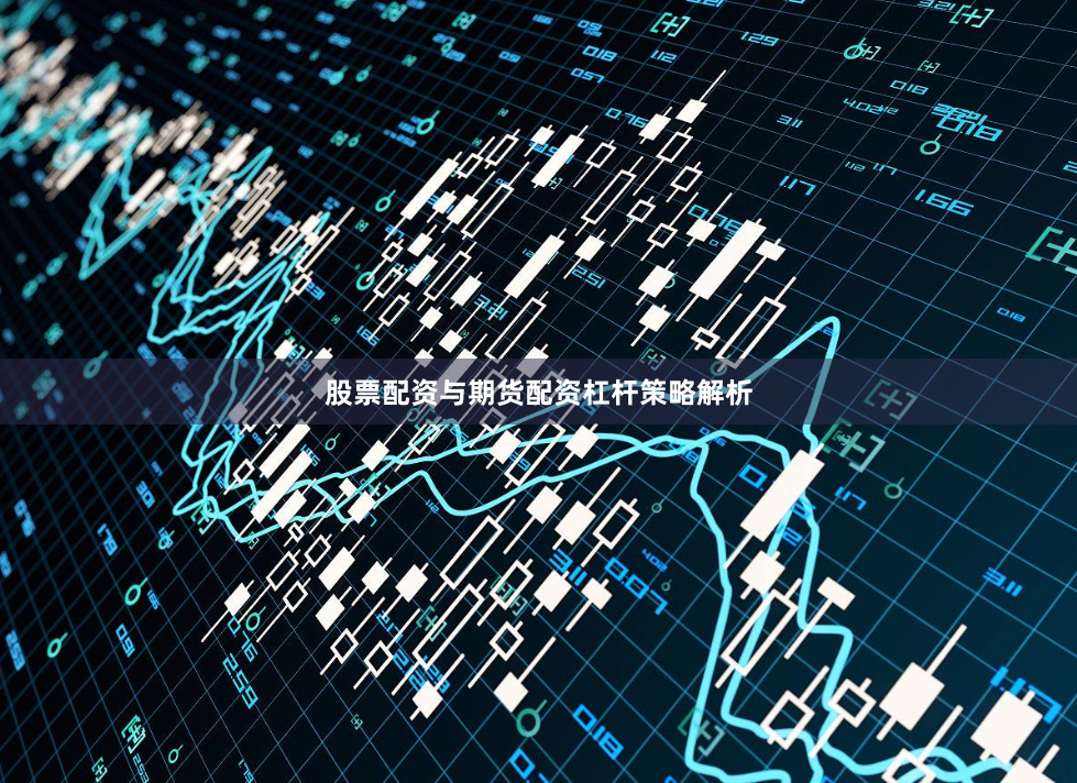 股票配资与期货配资杠杆策略解析