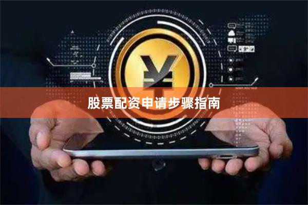 股票配资申请步骤指南