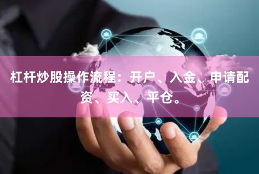 杠杆炒股操作流程：开户、入金、申请配资、买入、平仓。