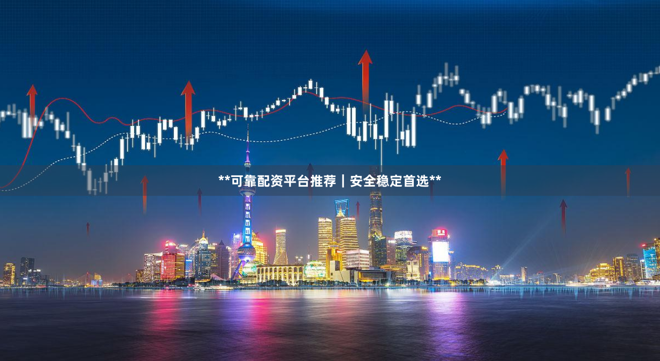**可靠配资平台推荐｜安全稳定首选**