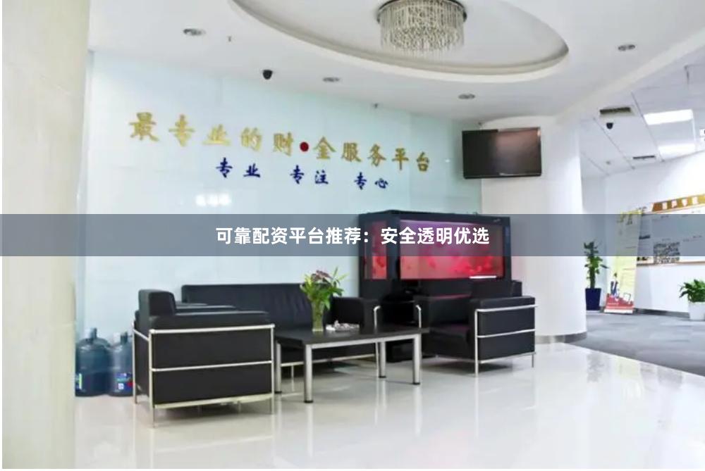可靠配资平台推荐：安全透明优选