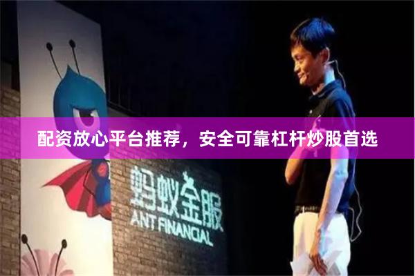 配资放心平台推荐，安全可靠杠杆炒股首选