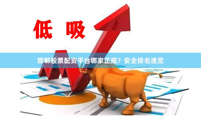 邯郸股票配资平台哪家正规？安全排名速览
