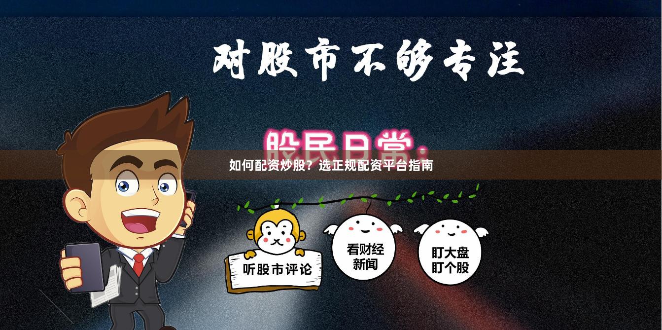 如何配资炒股？选正规配资平台指南