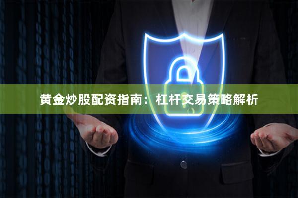 黄金炒股配资指南：杠杆交易策略解析