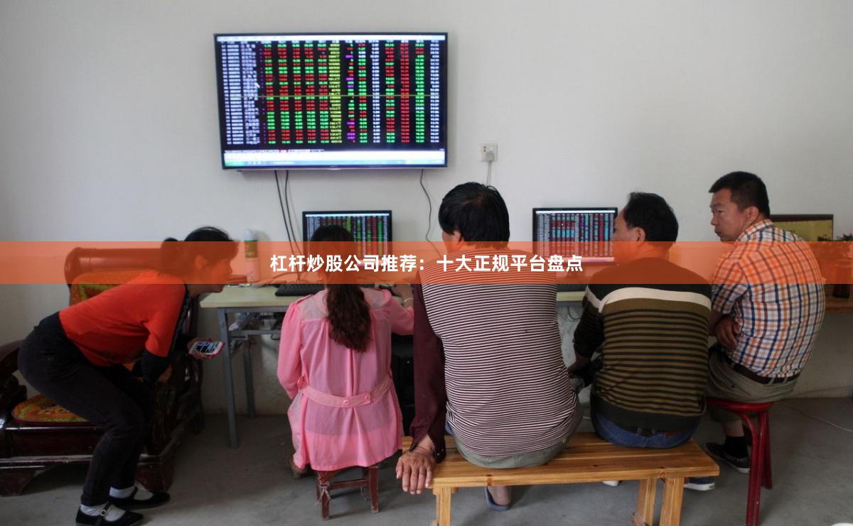 杠杆炒股公司推荐：十大正规平台盘点