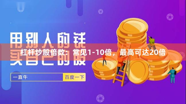 杠杆炒股倍数：常见1-10倍，最高可达20倍