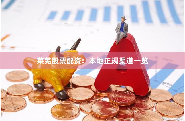 莱芜股票配资：本地正规渠道一览