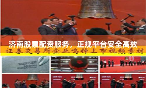 济南股票配资服务，正规平台安全高效