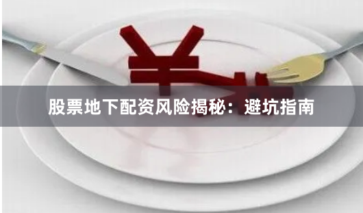 股票地下配资风险揭秘:避坑指南
