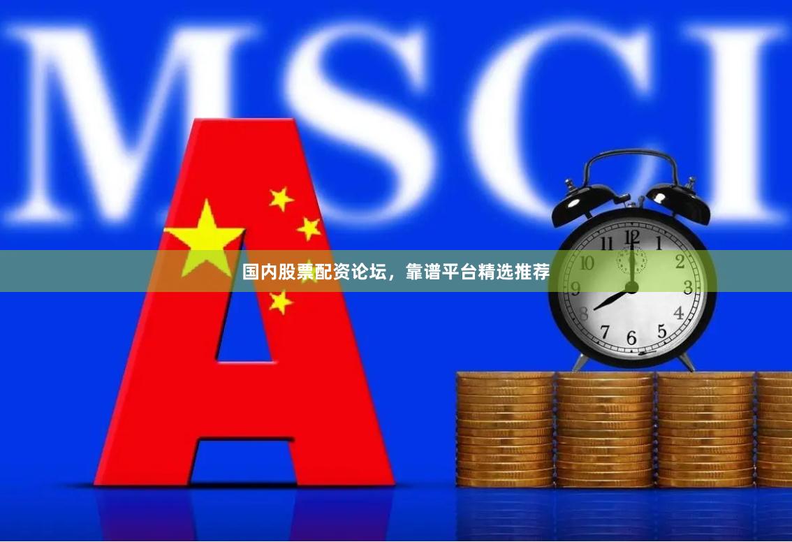 国内股票配资论坛，靠谱平台精选推荐