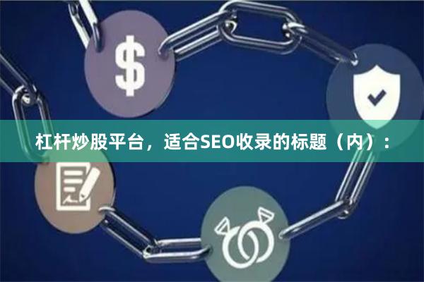 杠杆炒股平台，适合SEO收录的标题（内）：