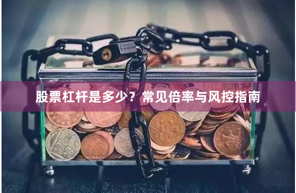 股票杠杆是多少？常见倍率与风控指南