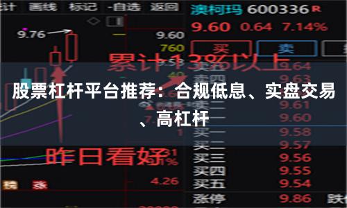 股票杠杆平台推荐：合规低息、实盘交易、高杠杆